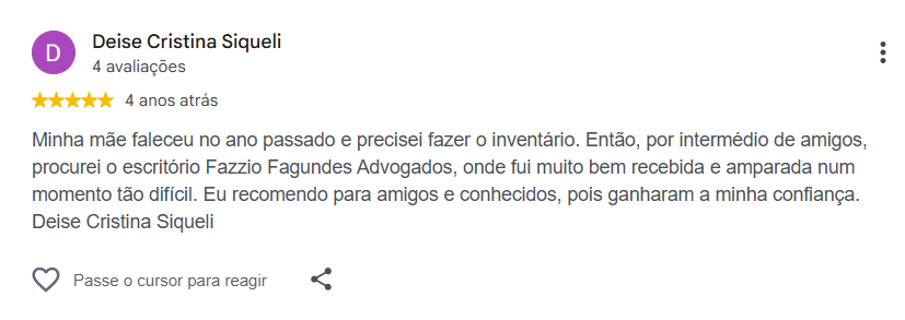 Avaliação de Deise Cristina Siqueli publicada no Google. Minha mãe faleceu no ano passado e precisei fazer o inventário. Então, por intermédio de amigos, procurei o escritório Fazzio Fagundes Advogados, onde fui muito bem recebida e amparada num momento tão difícil. Eu recomendo para amigos e conhecidos, pois ganharam a minha confiança. Deise Cristina Siqueli